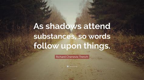 Richard Chenevix Trench Quote As Shadows Attend Substances So Words