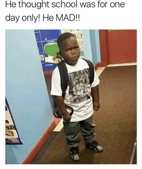 He Thought School Was For One Day Only He Mad Meme He Thought School