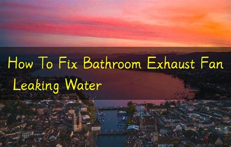 How To Fix Bathroom Exhaust Fan Leaking Water
