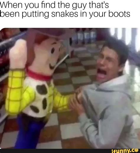 When You ﬁnd The Guy Thats Been Putting Snakes In Your Boots Ifunny