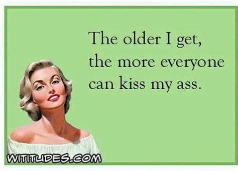 Has To Be An Advantage To Old Age Snarky Sarcastic Quotes Funny Quotes Funny Memes