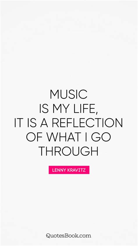 Music Is My Life It Is A Reflection Of What I Go Through Quote By