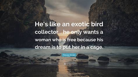 Trevor Noah Quote “he’s Like An Exotic Bird Collector He Only Wants A Woman Who Is Free