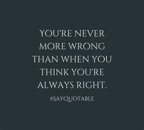 Quote Youre Never More Wrong Than When You Think Youre Always Right