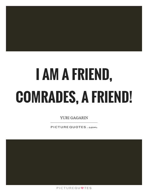 I Am A Friend Comrades A Friend Picture Quotes
