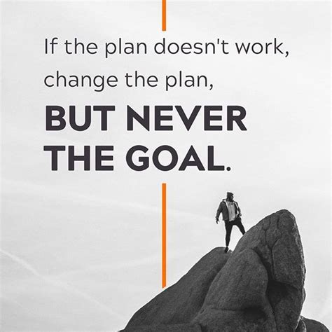 If The Plan Doesnt Work Change The Plan But Never The Goal Never