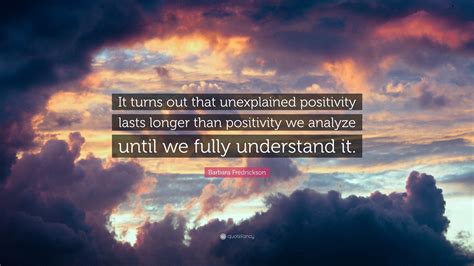 Barbara Fredrickson Quote It Turns Out That Unexplained Positivity