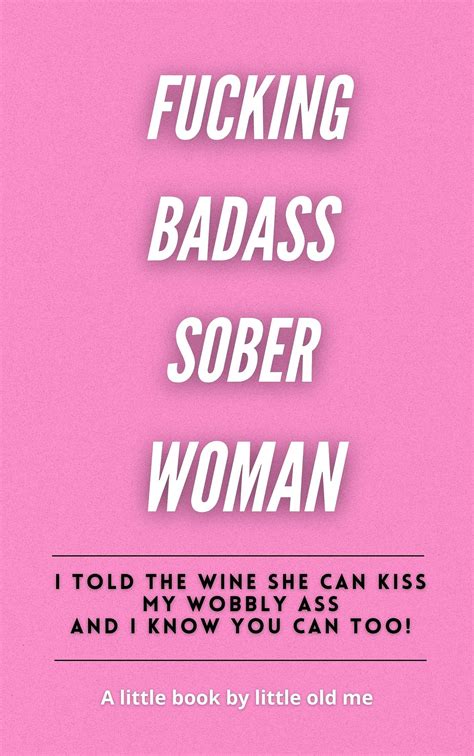 fucking badass sober woman i told the wine she can kiss my wobbly ass and you can too by