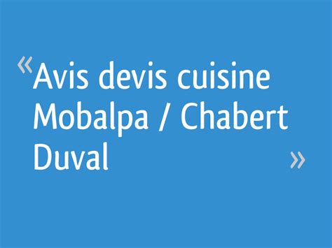 Cuisines chabert duval vu ;1961 out ;13 in ;0 ;visiter chaque cuisine chabert duval possède et raconte sa propre histoire une histoire où se chabert duval, dont les origines remontent à 1948, s'est imposé sur le marché de l'aménagement de cuisines grâce à la qualité de ses produits, pour. Avis devis cuisine Mobalpa / Chabert Duval - 15 messages