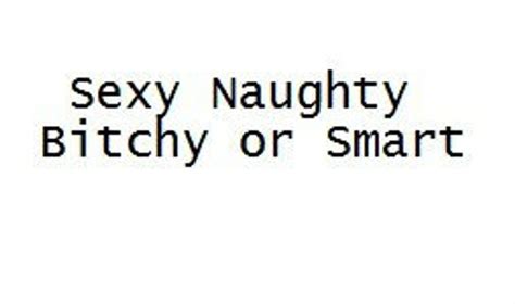Sexy Naughty Bitchy Or Smart