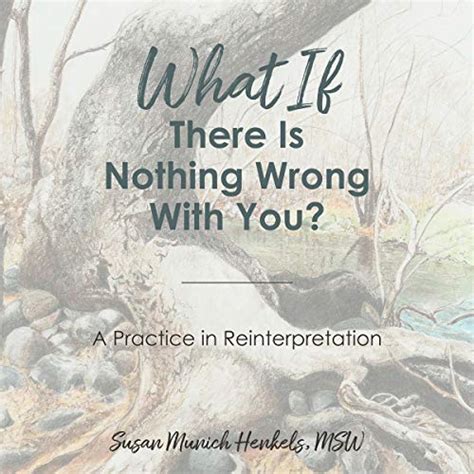 What If There Is Nothing Wrong With You A Practice In