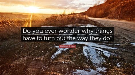 Nicholas Sparks Quote “do You Ever Wonder Why Things Have To Turn Out