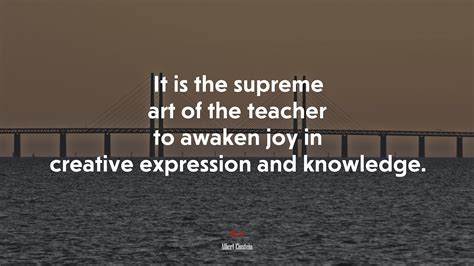 651644 It Is The Supreme Art Of The Teacher To Awaken Joy In Creative