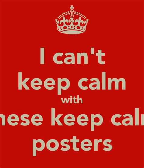 I Can T Keep Calm With These Keep Calm Posters Poster Chris Keep Calm O Matic