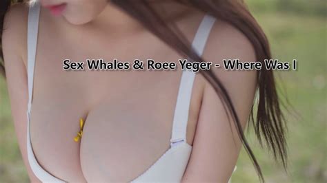Sex Whales And Roee Yeger Where Was I Youtube