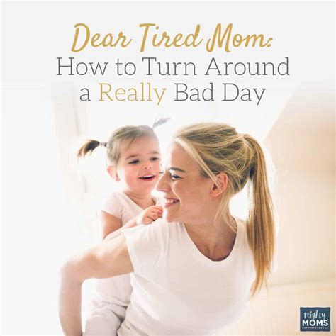 Dear Tired Mom How To Turn Around A Really Bad Day