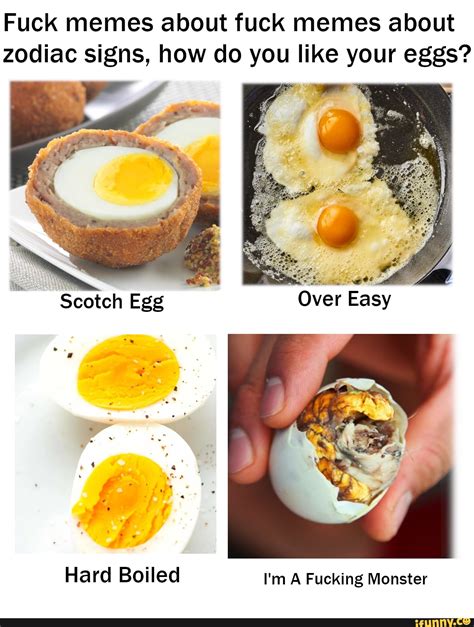 Fuck Memes About Fuck Memes About Zodiac Signs How Do You Like Your Eggs Scotch Egg Over Easy