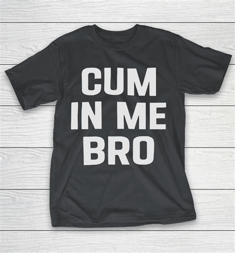 cum in me bro shirts stunningtshirt