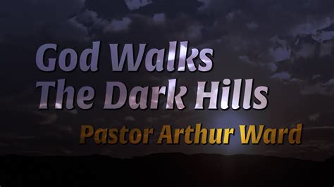 God Walks The Dark Hills Pastor Arthur Ward Youtube
