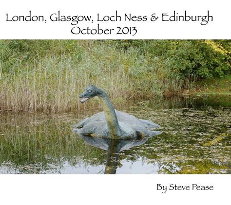London Glasgow Loch Ness And Edinburgh 2013 By Steve Pease Blurb