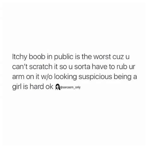 Itchy Boob In Public Is The Worst Cuz U Can T Scratch It So U Sorta Have To Rub Ur Arm On It Wo