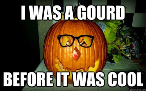 I Was A Gourd Before It Was Cool Hipster Pumpkin Quickmeme