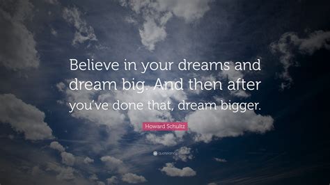 Howard Schultz Quote “believe In Your Dreams And Dream Big And Then