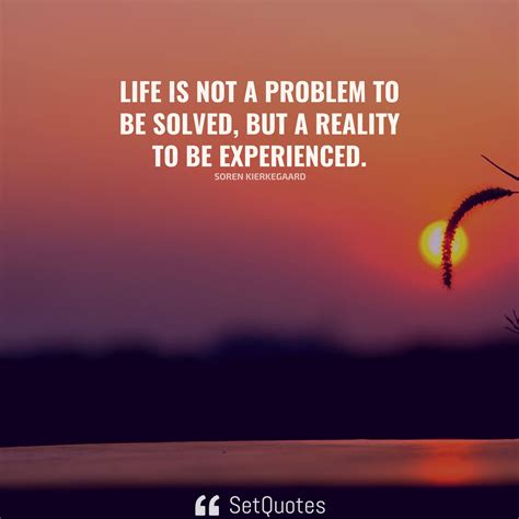 Life Is Not A Problem To Be Solved But A Reality To Be Experienced