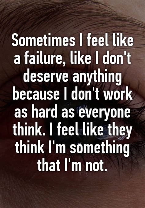 Sometimes I Feel Like A Failure Like I Dont Deserve Anything Because