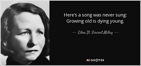 Young death (2008) quotes on imdb: Edna St. Vincent Millay quote: Here's a song was never sung: Growing old is dying...