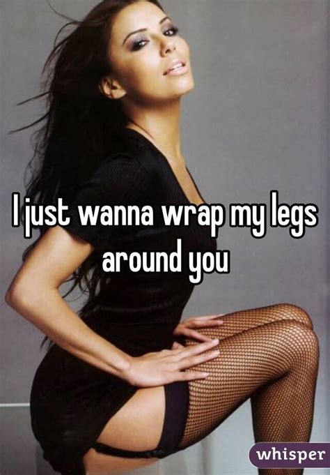 I Just Wanna Wrap My Legs Around You