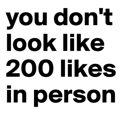 you don t look like 200 likes in person post by jesper vdm on boldomatic