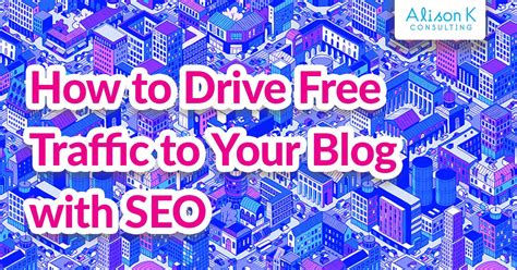 how to drive free traffic to your blog with seo alison k consulting
