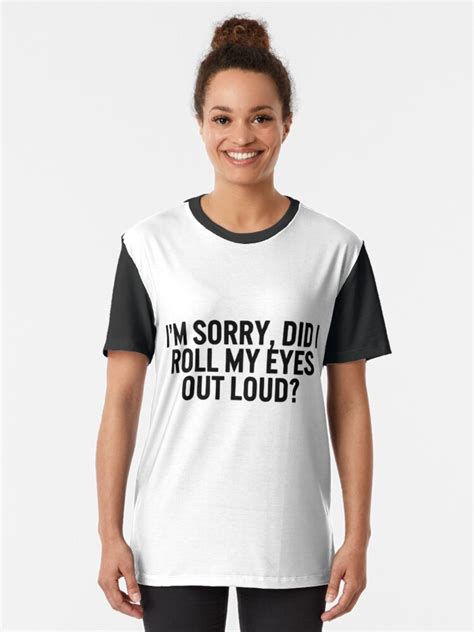 I M Sorry Did I Roll My Eyes Out Loud T Shirt By Qgdesigns Redbubble