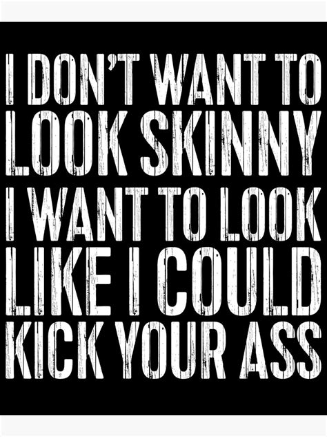 I Dont Want To Look Skinny I Want To Look Like I Could Kick Your Ass Poster For Sale By