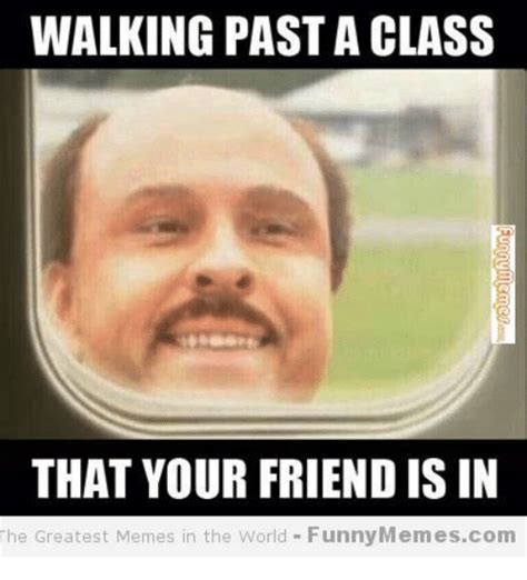 Walking Past A Class That Your Friend Is In The Greatest Memes In The