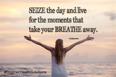 Seize The Day And Live For The Moments That Take Your Breathe Away