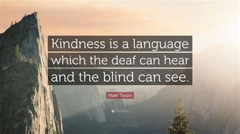 Mark Twain Quote Kindness Is A Language Which The Deaf Can Hear And