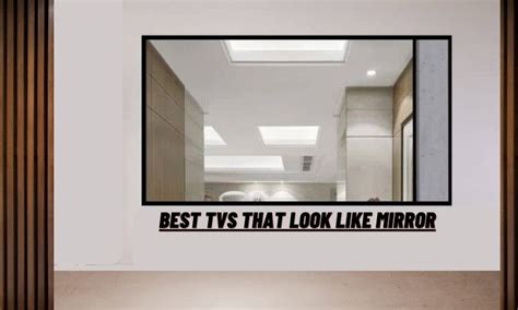 Top 5 Best Tvs That Look Like Mirror The Year 2023 Guide