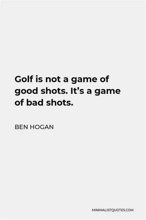 Ben Hogan Quote Golf Is Not A Game Of Good Shots Its A Game Of Bad