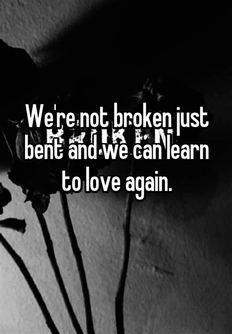 Were Not Broken Just Bent And We Can Learn To Love Again