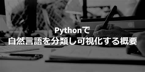 【python】自然言語を分類し可視化する方法