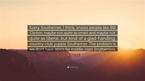 John Shelton Reed Quote Every Southerner I Think Knows People Like