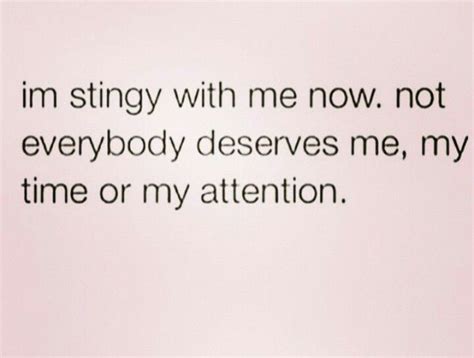 Im Stingy With Me Now Not Everybody Deserves Me My Time Or