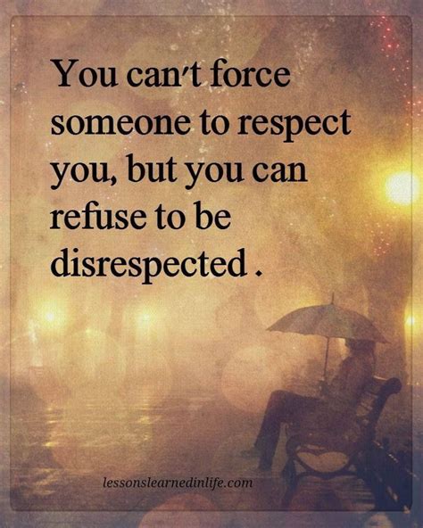 You Cant Force Someone To Respect You But You Can Refuse To Be