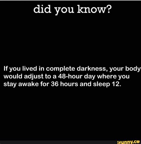 Did You Know If You Lived In Complete Darkness Your Body Would Adjust