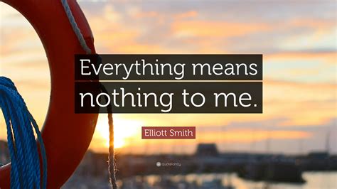 Playing things too safe is the most popular. Elliott Smith Quote: "Everything means nothing to me." (7 ...