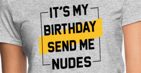 It S My Birthday Send Me Nudes Tshirt My Bday Womens T Shirt Spreadshirt