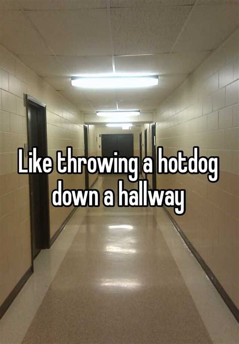 Like Throwing A Hotdog Down A Hallway