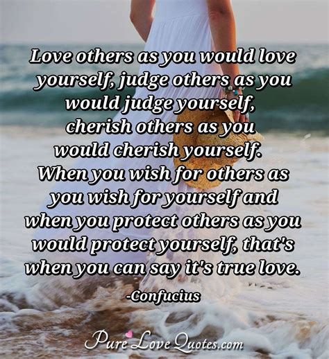 Love others as you would love yourself, judge others as you would judge... | PureLoveQuotes
